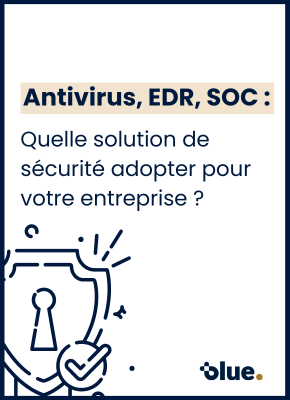 Antivirus, EDR, SOC : quelle solution de sécurité adopter pour votre entreprise ?